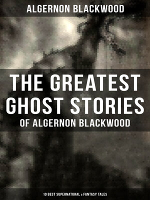 cover image of The Greatest Ghost Stories of Algernon Blackwood (10 Best Supernatural & Fantasy Tales)